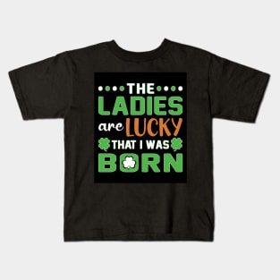 The Ladies are Lucky That I was Born - St. Patrics Day Kids T-Shirt